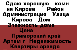 Сдаю хорошую 2-комн на Кирова 41 › Район ­ Администрация › Улица ­ Кирова › Дом ­ 41 › Этажность дома ­ 5 › Цена ­ 18 000 - Приморский край, Артем г. Недвижимость » Квартиры аренда   . Приморский край,Артем г.